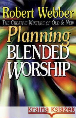 Planning Blended Worship: The Creative Mixture of Old & New Robert Webber 9780687032235 Abingdon Press
