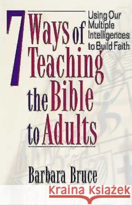7 Ways of Teaching the Bible to Adults: Using Our Multiple Intelligences to Build Faith Bruce, Barbara 9780687090846 Abingdon Press