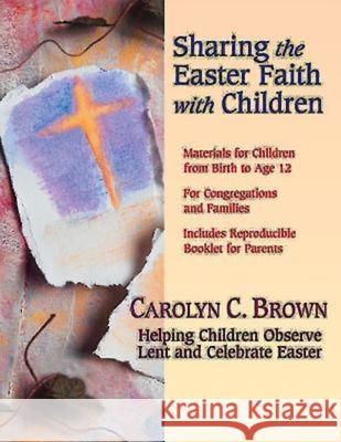 Sharing the Easter Faith with Children: Helping Children Observe Lent and Celebrate Easter Brown, Carolyn C. 9780687344246