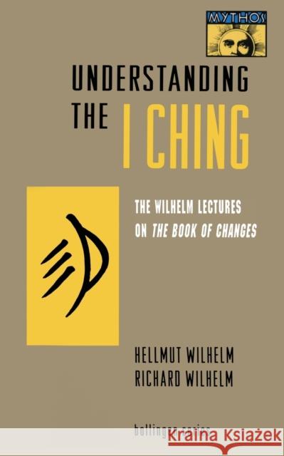 Understanding the I Ching: The Wilhelm Lectures on the Book of Changes Hellmut Wilhelm Irene Eber C. F. Baynes 9780691001715 Bollingen