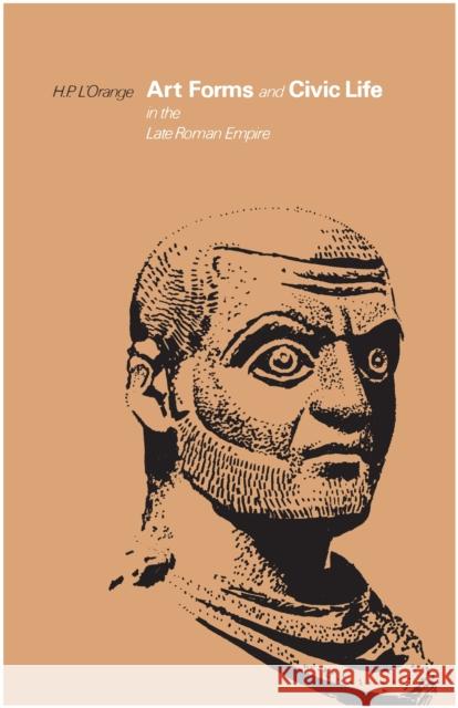Art Forms and Civic Life in the Late Roman Empire H. P. L'Orange Hans Peter L'Orange 9780691003054 Princeton University Press