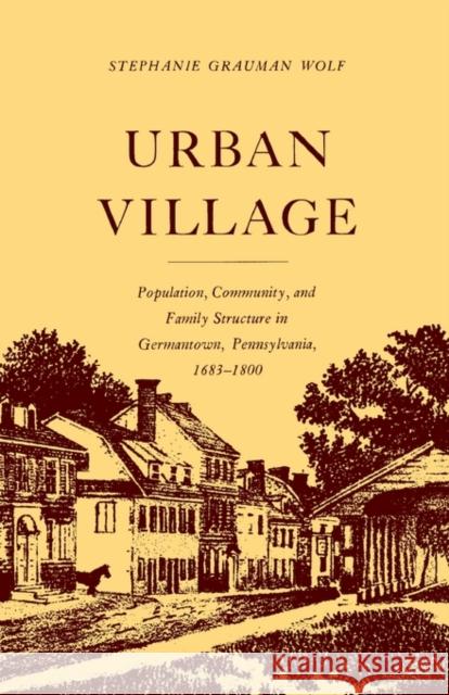 Urban Village: Population, Community, and Family Structure in Germantown, Pennsylvania, 1683-1800 Wolf, Stephanie G. 9780691005904 Princeton University Press