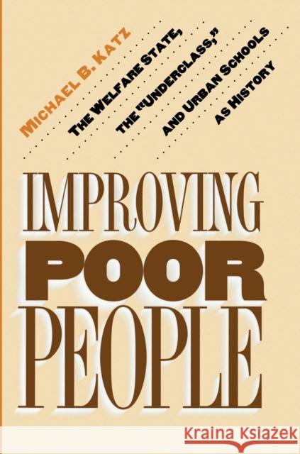 Improving Poor People: The Welfare State, the Underclass, and Urban Schools as History Katz, Michael B. 9780691016054 Princeton University Press