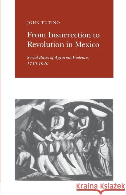From Insurrection to Revolution in Mexico: Social Bases of Agrarian Violence, 1750-1940 Tutino, John 9780691022949 Princeton University Press