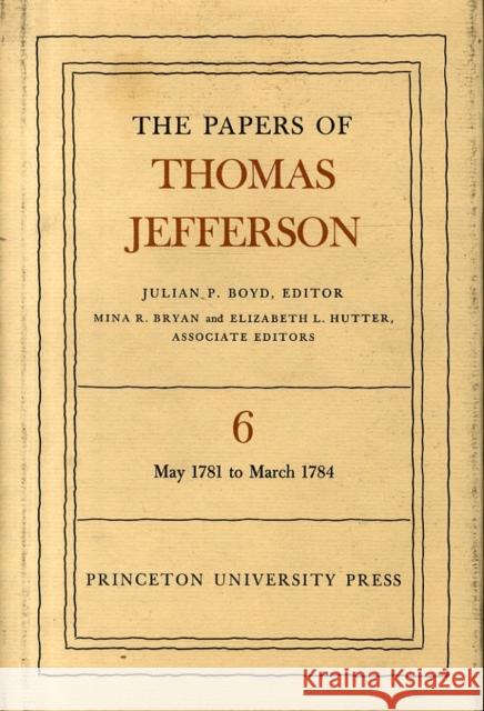 The Papers of Thomas Jefferson, Volume 6: May 1781 to March 1784 Jefferson, Thomas 9780691045382 Princeton University Press