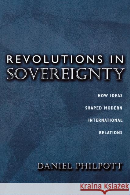 Revolutions in Sovereignty: How Ideas Shaped Modern International Relations Philpott, Daniel 9780691057477