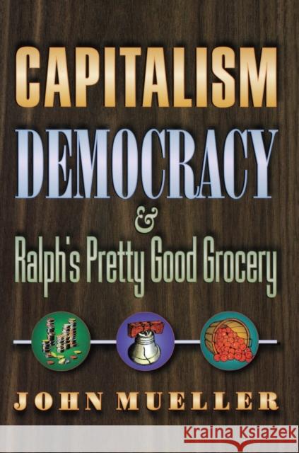 Capitalism, Democracy, and Ralph's Pretty Good Grocery John E. Mueller 9780691090825 Princeton University Press