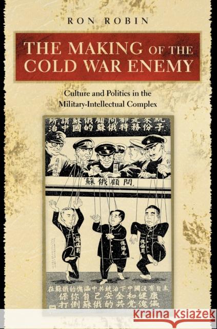 The Making of the Cold War Enemy: Culture and Politics in the Military-Intellectual Complex Robin, Ron Theodore 9780691114552