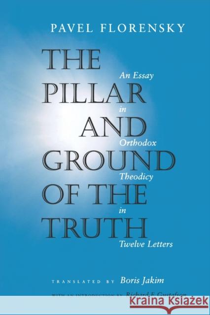 The Pillar and Ground of the Truth: An Essay in Orthodox Theodicy in Twelve Letters Florensky, Pavel 9780691117676 Princeton University Press