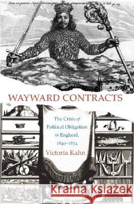 Wayward Contracts: The Crisis of Political Obligation in England, 1640-1674 Victoria Ann Kahn 9780691117737 Princeton University Press