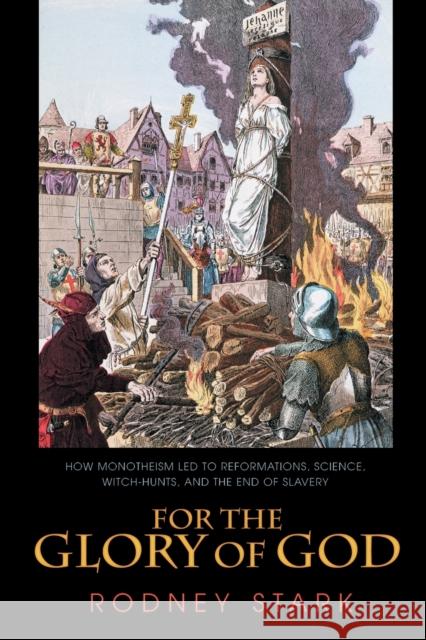 For the Glory of God: How Monotheism Led to Reformations, Science, Witch-Hunts, and the End of Slavery Stark, Rodney 9780691119502