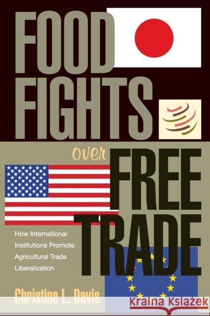 Food Fights Over Free Trade: How International Institutions Promote Agricultural Trade Liberalization Davis, Christina L. 9780691122540