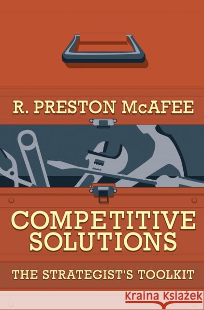 Competitive Solutions: The Strategist's Toolkit McAfee, R. Preston 9780691124032 0