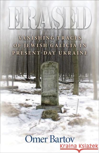 Erased: Vanishing Traces of Jewish Galicia in Present-Day Ukraine Bartov, Omer 9780691131214 Princeton University Press