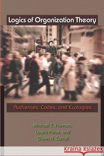 Logics of Organization Theory: Audiences, Codes, and Ecologies Hannan, Michael T. 9780691134505 Princeton University Press