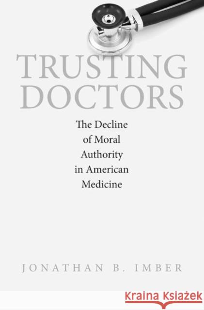 Trusting Doctors: The Decline of Moral Authority in American Imber, Jonathan B. 9780691135748