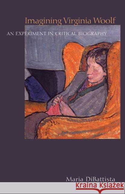 Imagining Virginia Woolf: An Experiment in Critical Biography DiBattista, Maria 9780691138121 Princeton University Press