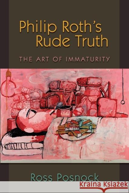 Philip Roth's Rude Truth: The Art of Immaturity Posnock, Ross 9780691138435