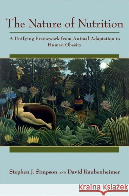 The Nature of Nutrition: A Unifying Framework from Animal Adaptation to Human Obesity Simpson, Stephen J. 9780691145655