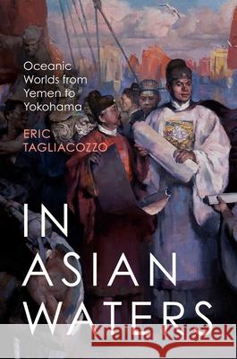 In Asian Waters: Oceanic Worlds from Yemen to Yokohama Tagliacozzo, Eric 9780691146829 John Wiley & Sons