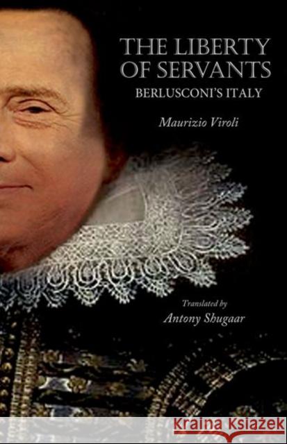 The Liberty of Servants: Berlusconi's Italy Viroli, Maurizio 9780691151823