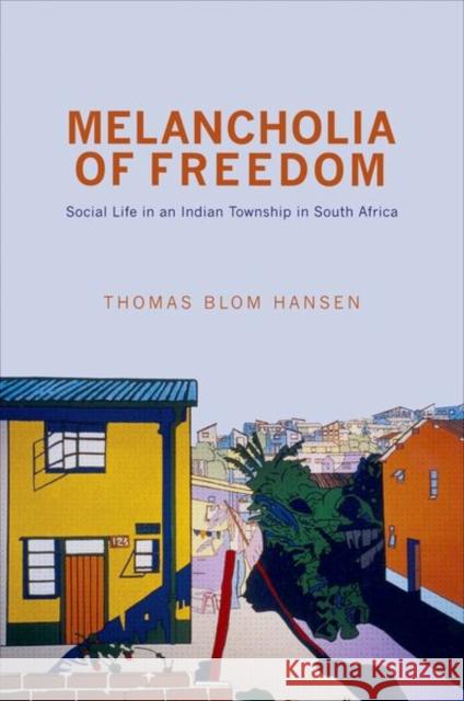 Melancholia of Freedom: Social Life in an Indian Township in South Africa Hansen, Thomas Blom 9780691152950