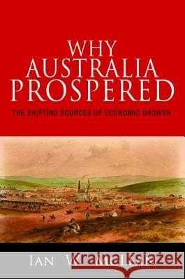 Why Australia Prospered: The Shifting Sources of Economic Growth Ian McLean 9780691154671 PRINCETON UNIVERSITY PRESS