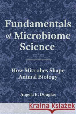 Fundamentals of Microbiome Science: How Microbes Shape Animal Biology Douglas, Angela E. 9780691160344