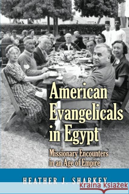American Evangelicals in Egypt: Missionary Encounters in an Age of Empire Heather J. Sharkey 9780691168104
