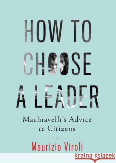 How to Choose a Leader: Machiavelli's Advice to Citizens Viroli, Maurizio 9780691170145