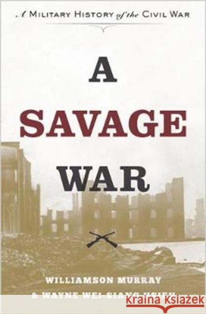 A Savage War: A Military History of the Civil War Murray, Williamson 9780691181097 Princeton University Press