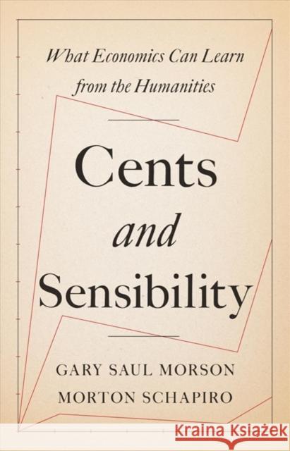 Cents and Sensibility: What Economics Can Learn from the Humanities Gary Saul Morson Morton Schapiro 9780691183220