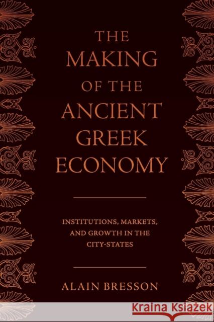 The Making of the Ancient Greek Economy: Institutions, Markets, and Growth in the City-States Alain Bresson Steven Rendall 9780691183411