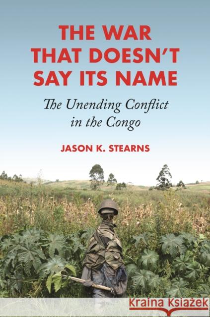 The War That Doesn't Say Its Name: The Unending Conflict in the Congo Jason K. Stearns 9780691194080