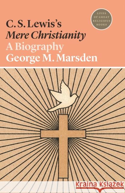 C. S. Lewis's Mere Christianity: A Biography George M. Marsden Daren Magee 9780691202471
