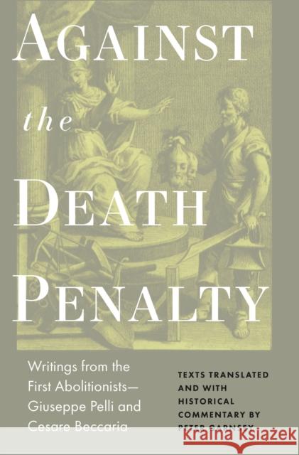 Against the Death Penalty: Writings from the First Abolitionists--Giuseppe Pelli and Cesare Beccaria Peter Garnsey Giuseppie Pelli 9780691209883 Princeton University Press