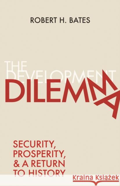 The Development Dilemma: Security, Prosperity, and a Return to History Robert H. Bates 9780691210193