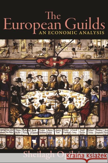 The European Guilds: An Economic Analysis Sheilagh Ogilvie 9780691217024