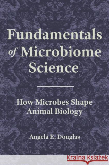 Fundamentals of Microbiome Science: How Microbes Shape Animal Biology Angela E. Douglas 9780691217710