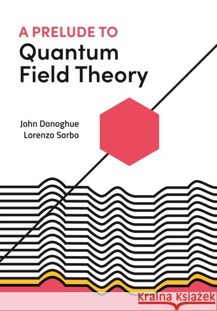 A Prelude to Quantum Field Theory John Donoghue Lorenzo Sorbo 9780691223483
