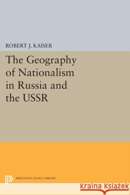 The Geography of Nationalism in Russia and the USSR Robert J. Kaiser 9780691601533 Princeton University Press
