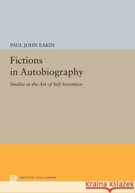 Fictions in Autobiography: Studies in the Art of Self-Invention Eakin, P J 9780691601939 John Wiley & Sons