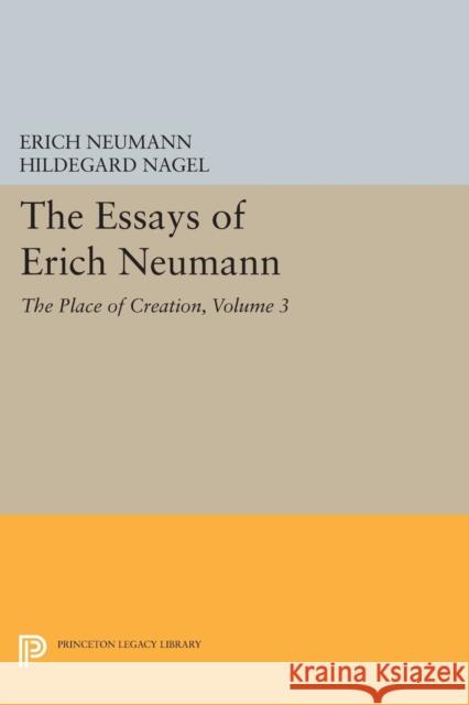 The Essays of Erich Neumann, Volume 3: The Place of Creation Erich Neumann Hildegard Nagel Eugene Rolfe 9780691603872 Princeton University Press