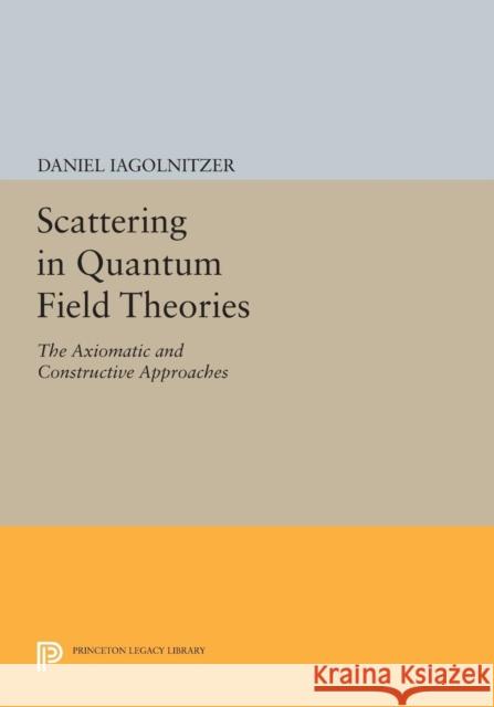 Scattering in Quantum Field Theories: The Axiomatic and Constructive Approaches Iagolnitzer, Daniel 9780691604077 John Wiley & Sons
