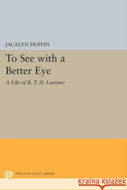 To See with a Better Eye: A Life of R. T. H. Laennec Duffin, Jacalyn 9780691606965 John Wiley & Sons