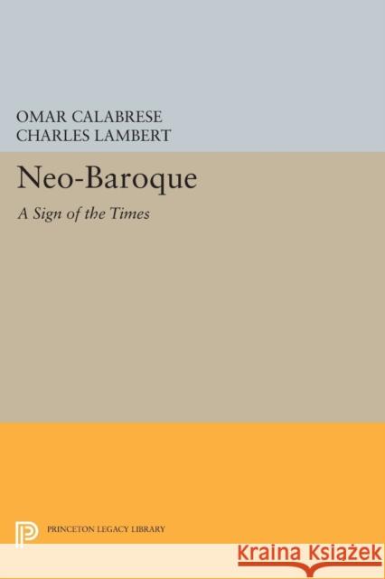 Neo-Baroque: A Sign of the Times Omar Calabrese Charles Lambert 9780691607139