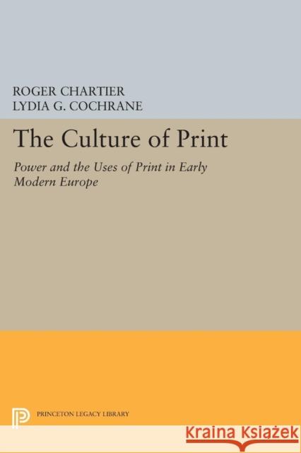 The Culture of Print: Power and the Uses of Print in Early Modern Europe Chartier, R 9780691607627