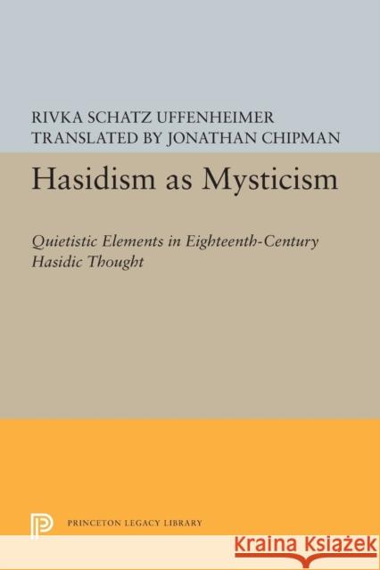 Hasidism as Mysticism: Quietistic Elements in Eighteenth-Century Hasidic Thought Rivka Schatz Uffenheimer Jonathan Chipman 9780691608068 Princeton University Press