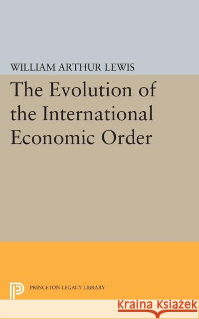 The Evolution of the International Economic Order William Arthur Lewis 9780691609683