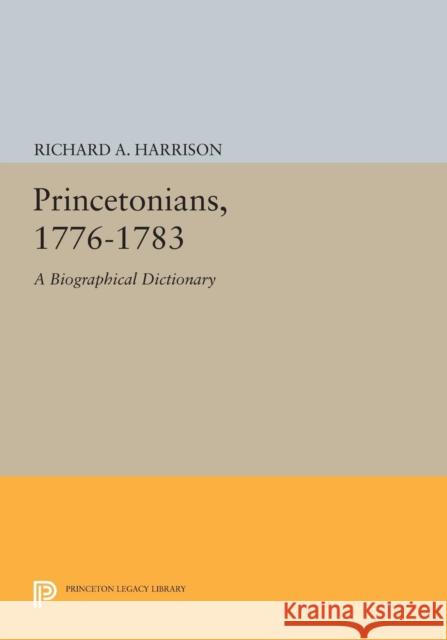 Princetonians, 1776-1783: A Biographical Dictionary Harrison, Ra 9780691614779
